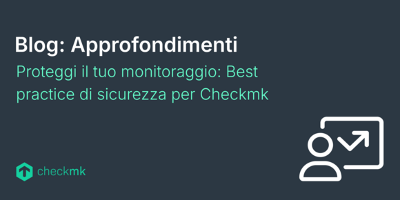 Proteggi il tuo monitoraggio: Best practice di sicurezza per Checkmk