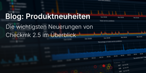 Die wichtigsten Neuerungen von Checkmk 2.5 im Überblick