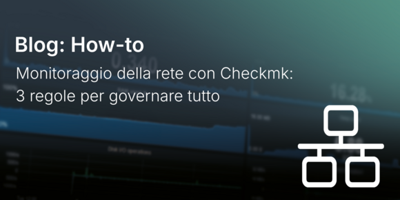 Monitoraggio della rete con Checkmk: 3 regole per governare tutto