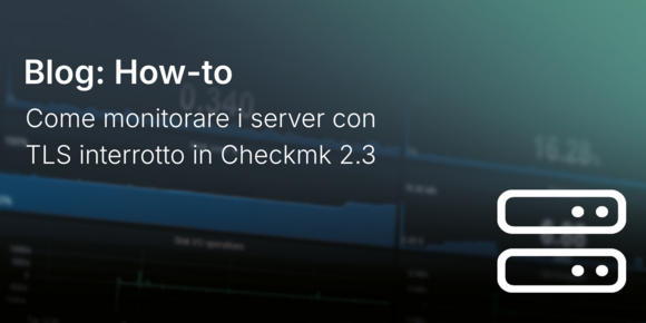 Come monitorare i server con TLS interrotto in Checkmk 2.3