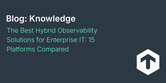 The Best Hybrid Observability Solutions for Enterprise IT: 15 Platforms Compared