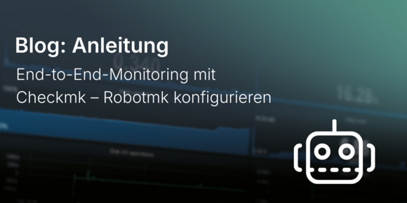 End-to-End-Monitoring mit Checkmk – Robotmk konfigurieren